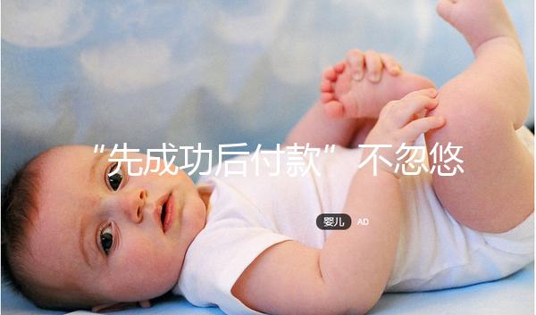 “先成功后付款”不忽悠,中國一家有實力的正規(guī)助孕機(jī)構(gòu)承諾!