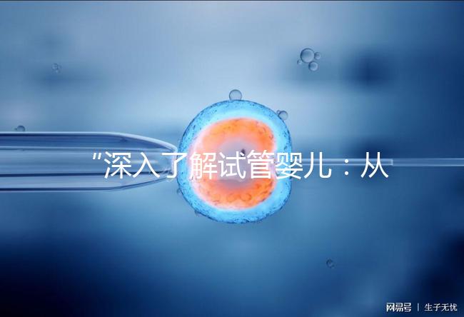 “深入了解試管嬰兒：從原理到成功案例的全面解析”