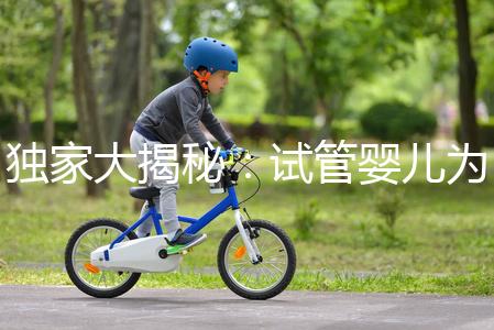 獨(dú)家大揭秘：試管嬰兒為什么男孩多的背后真相？