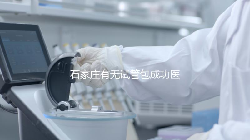 石家莊有無試管包成功醫院戳，妊娠率100%的多數不靠譜