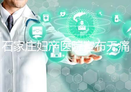 石家莊婦產醫院宣布無痛轉剖腹產費用，附2024價格表