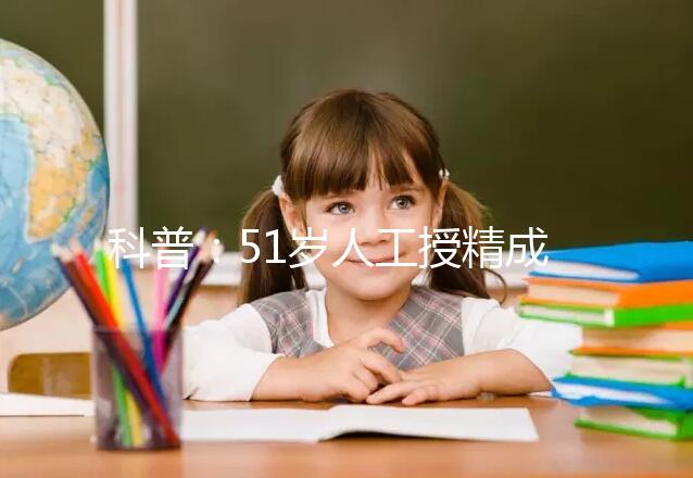 科普:51歲人工授精成功率多少取決于這4個(gè)因素