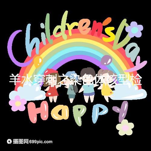 羊水穿刺之染色體核型檢測，如何解讀？出現(xiàn)異常怎么辦？