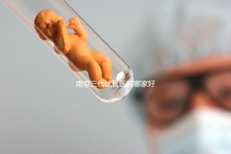南京三代試管醫院哪家好?僅4家醫院有資質