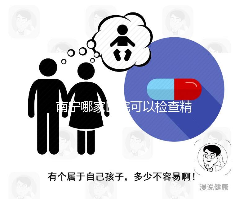 南寧哪家醫院可以檢查精子活力分析，興寧、青秀都可以做