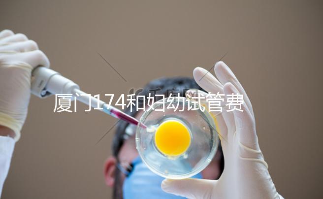 廈門174和婦幼試管費用差別不大，想生雙胞胎選誰好看這