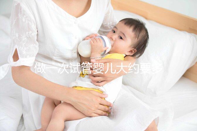 做一次試管嬰兒大約要多少錢(做一個試管嬰兒大概需要多少錢?)權威音視頻
