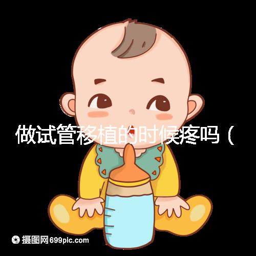 做試管移植的時候疼嗎（10個人做試管幾個能成功）