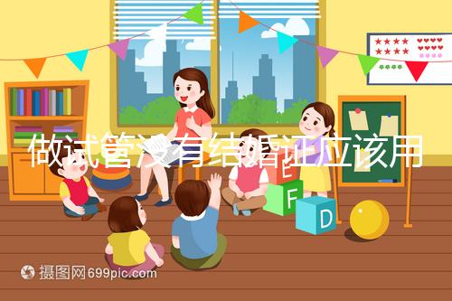 做試管沒有結婚證應該用什么代替，沒結婚證試管嬰兒特殊渠道