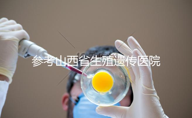 參考山西省生殖遺傳醫院試管成功率，包括2024年助孕費用明細