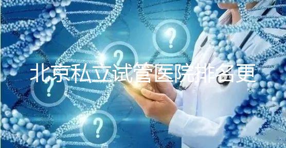 北京私立試管醫院排名更新（2025年前十強名單+各院特色技術全解析）