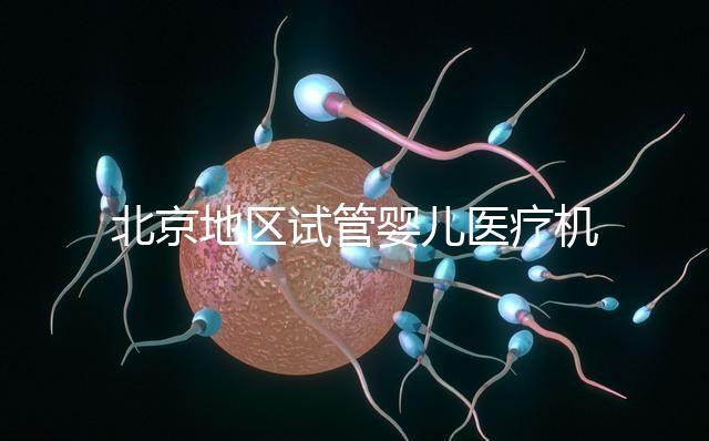 北京地區(qū)試管嬰兒醫(yī)療機(jī)構(gòu)全攻略推薦