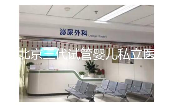 北京三代試管嬰兒私立醫(yī)院排名出爐，這幾家三代試管機構(gòu)別錯過