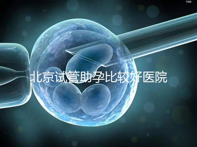 北京試管助孕比較好醫院是哪家？附2024十大排名一覽