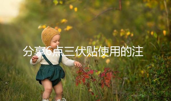 分享6點(diǎn)三伏貼使用的注意事項(xiàng)，貼久了你知道怎么辦嗎