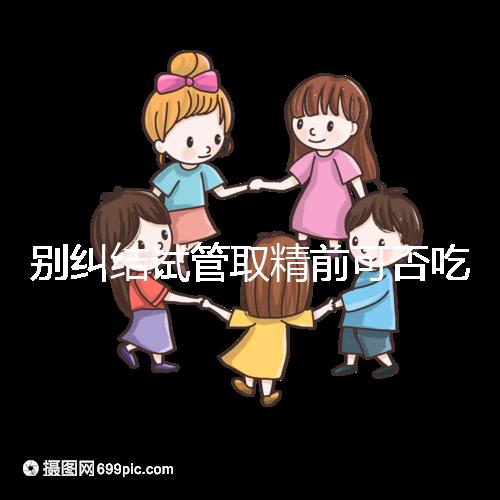 別糾結(jié)試管取精前可否吃感冒藥了，怎么辦看醫(yī)生咋說(shuō)