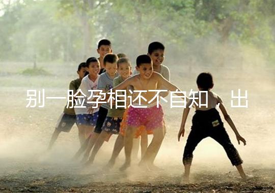 別一臉孕相還不自知,出現這3個面部特征說明孩子已上身