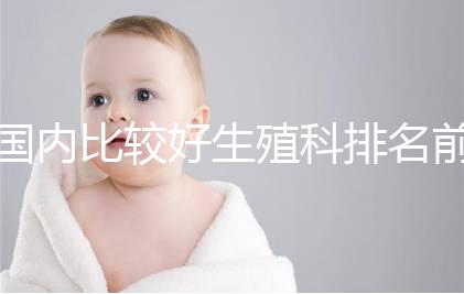 國(guó)內(nèi)比較好生殖科排名前5名，3家熱門(mén)三代試管醫(yī)院極力推薦