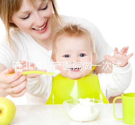 在北京婦產(chǎn)醫(yī)院做一次試管嬰兒需要多少錢？費(fèi)用明細(xì)是怎么樣的