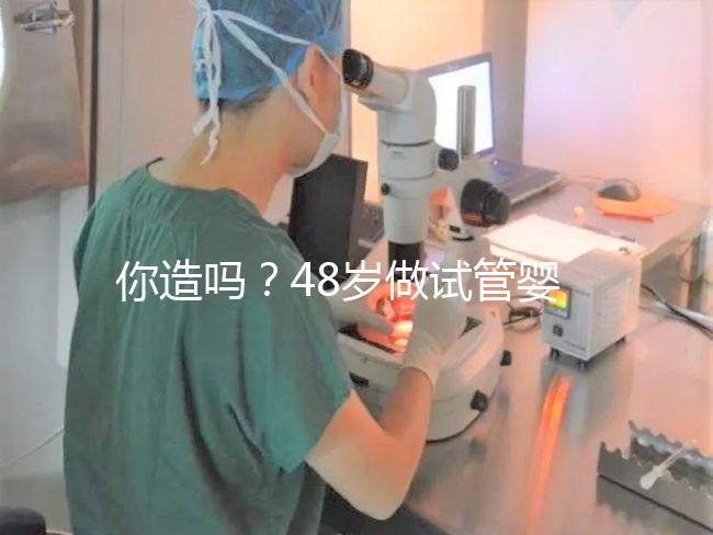 你造嗎？48歲做試管嬰兒一次成功宛如“天方夜譚”