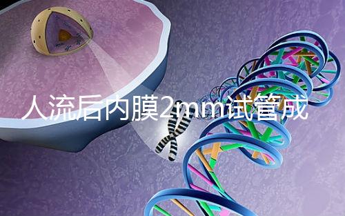人流后內膜2mm試管成功率揭秘，移植費用貴有原因