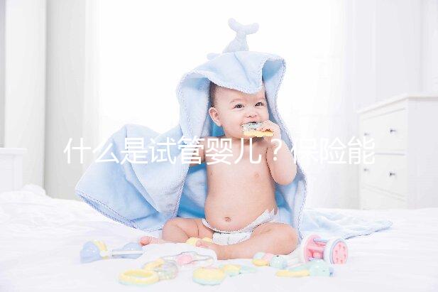 什么是試管嬰兒？保險能報銷相關費用嗎？