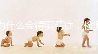 為什么會得弱精癥，檢測精子質(zhì)量至少禁欲5天