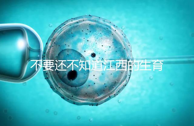 不要還不知道江西的生育登記怎么辦，九江什么時(shí)候辦理好就看這個(gè)了