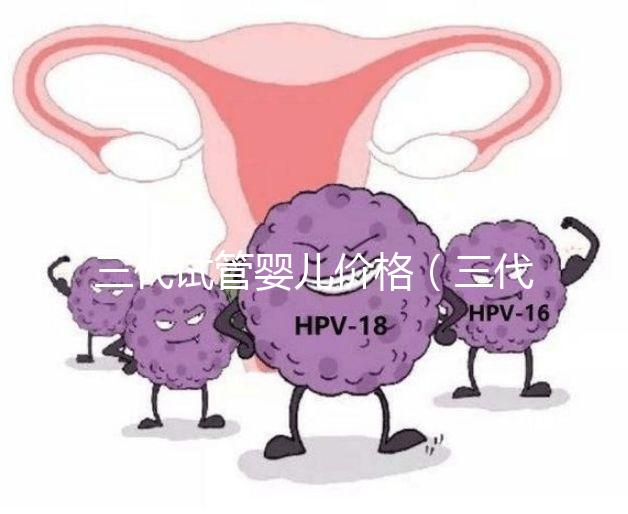 三代試管嬰兒價(jià)格(三代試管嬰兒價(jià)格多少)