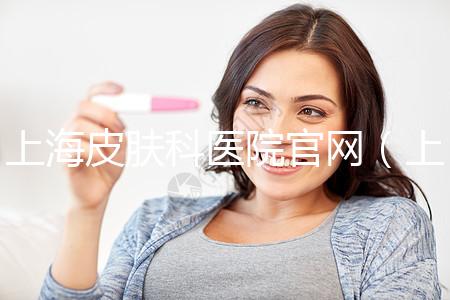上海皮膚科醫(yī)院官網(上海皮膚科醫(yī)院官網首頁)