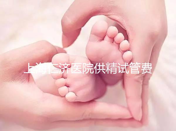 上海仁濟醫(yī)院供精試管費用整理,每一流程收費明細(xì)這都有