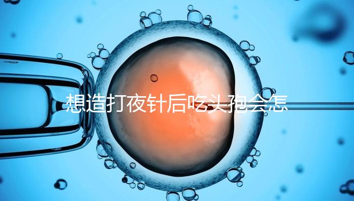 想造打夜針后吃頭孢會怎么樣戳，小心過敏、拉肚子找上門