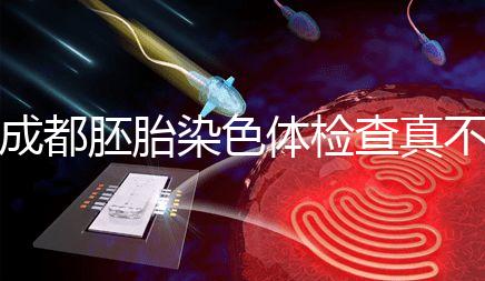 成都胚胎染色體檢查真不貴！武侯區(qū)這家醫(yī)院不排隊(duì)還實(shí)惠