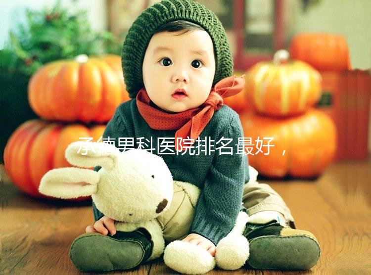 承德男科醫(yī)院排名最好，2024年哪個(gè)專(zhuān)業(yè)60s就知道了