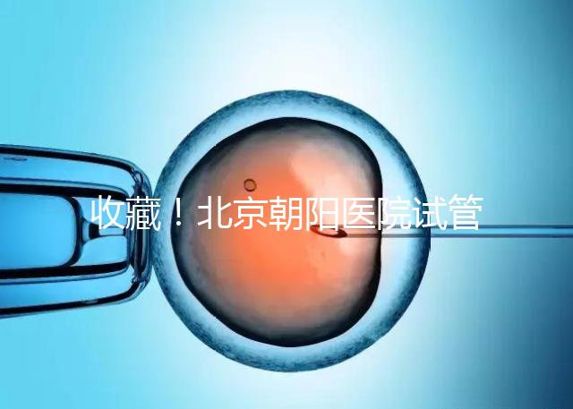 收藏！北京朝陽醫(yī)院試管嬰兒流程攻略！