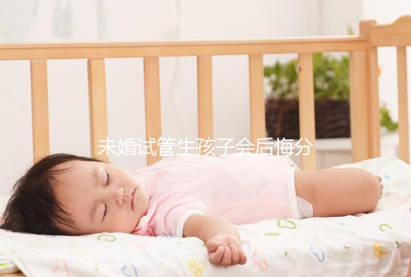 未婚試管生孩子會后悔分人嗎？專家?guī)湍憧偨Y了什么影響？
