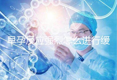 早孕反應強烈怎么進行緩解