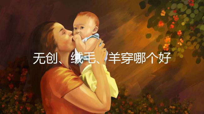 無創、絨毛、羊穿哪個好？先分清區別再做選擇