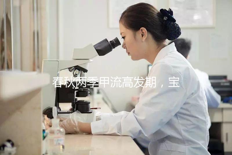 春秋兩季甲流高發(fā)期,寶寶接種疫苗要選對時間