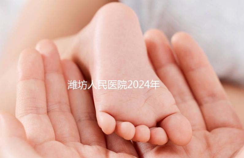 濰坊人民醫院2024年第二代試管成功率超過一半！關鍵助孕費用合理