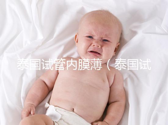 泰國試管內膜薄（泰國試管內膜薄能移植嗎）