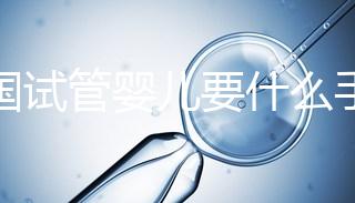 泰國(guó)試管嬰兒要什么手續(xù)（泰國(guó)試管嬰兒要什么手續(xù)和證件）