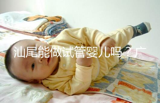 汕尾能做試管嬰兒?jiǎn)?？廣東省內(nèi)大多數(shù)姐妹都在這些地方做