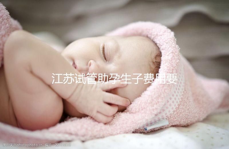 江蘇試管助孕生子費用要多少？附醫院成功率費用參考