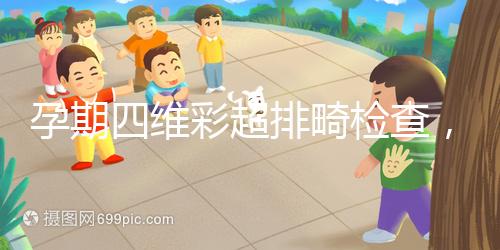 孕期四維彩超排畸檢查，6大項目篩選大部分疾病