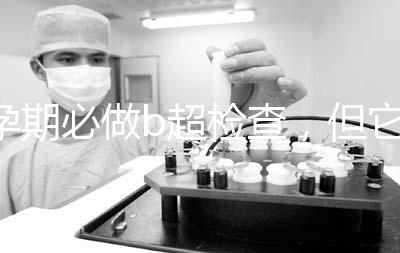 孕期必做b超檢查，但它不是萬能的還需進一步做唐篩