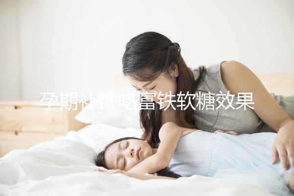 孕期補鐵吃富鐵軟糖效果如何看情況，多少克合適有講究