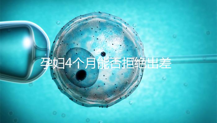 孕婦4個月能否拒絕出差進(jìn)來瞧，法律保護(hù)與否一看便知