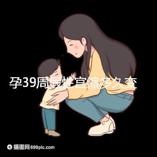 孕39周假性宮縮多久變真宮縮未必準(zhǔn)確，就這幾天多留意！