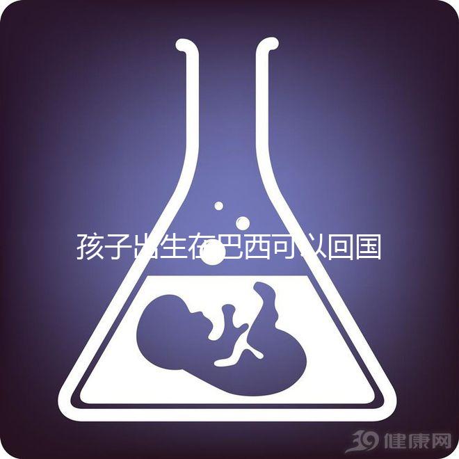 孩子出生在巴西可以回國定居，有國籍答案公開嗎？快速觀察